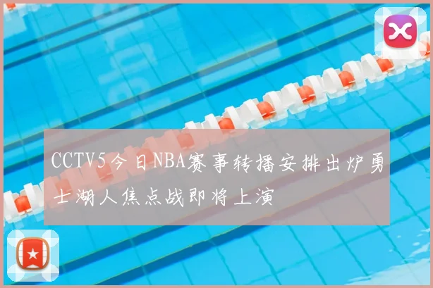 CCTV5今日NBA赛事转播安排出炉勇士湖人焦点战即将上演