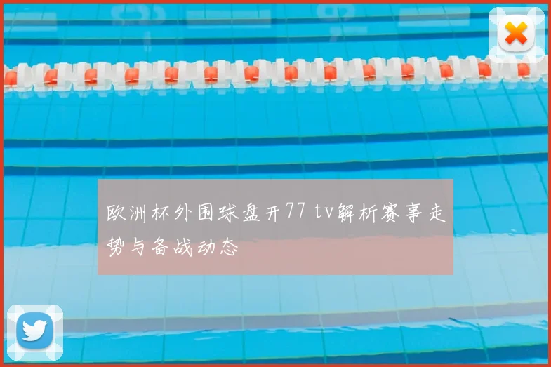 欧洲杯外围球盘开77 tv解析赛事走势与备战动态