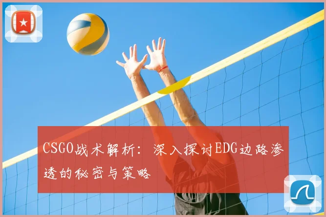 CSGO战术解析：深入探讨EDG边路渗透的秘密与策略