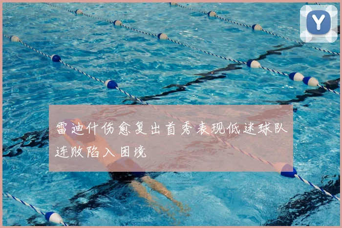 雷迪什伤愈复出首秀表现低迷球队连败陷入困境